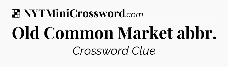 Solution: Old Common Market abbr - NYT Crossword
