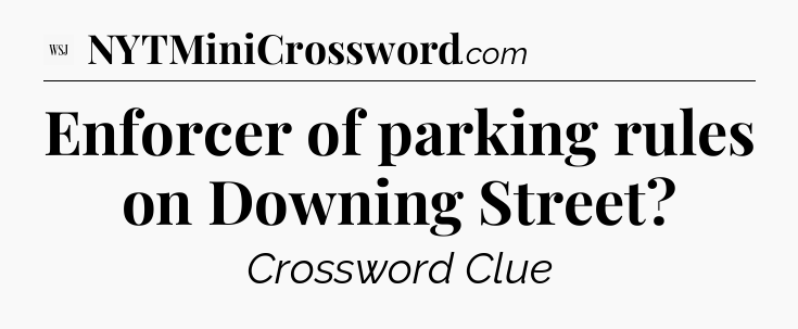 Enforcer of parking rules on Downing Street - WSJ Crossword