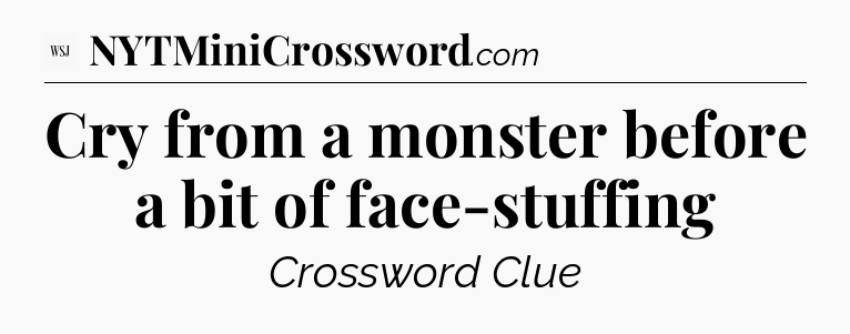 Cry from a monster before a bit of face-stuffing - WSJ Crossword