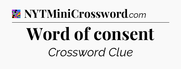 Word of consent Crossword Clue
