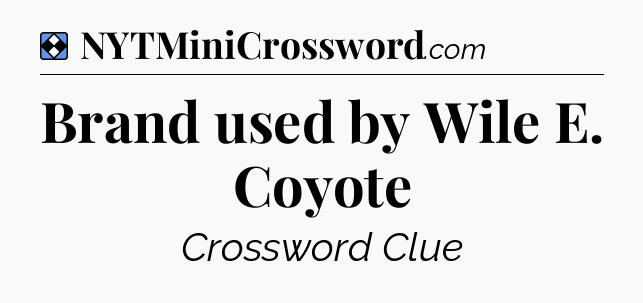 Solution: Brand used by Wile E. Coyote - NYT Mini Crossword