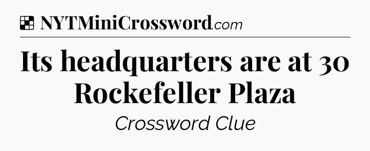 Solution: Its headquarters are at 30 Rockefeller Plaza - NYT Crossword