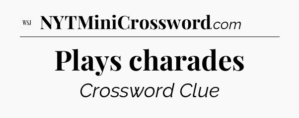 Plays charades - WSJ Crossword