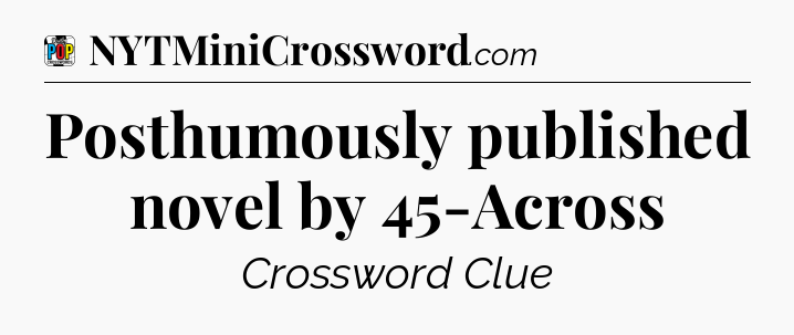 Posthumously published novel by 45-Across Crossword Clue