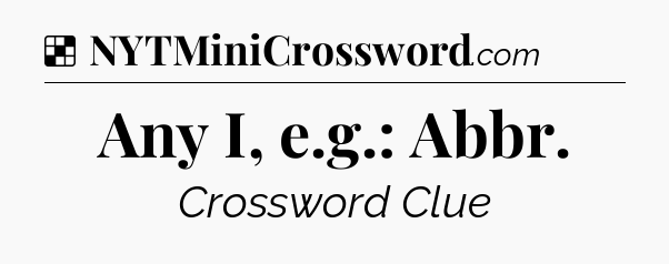 Solution: Any I, e.g.: Abbr - NYT Crossword