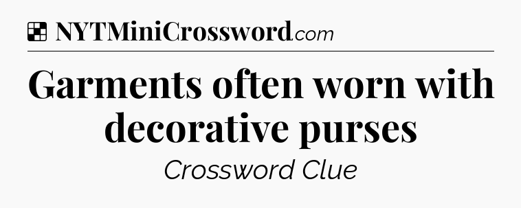 Solution: Garments often worn with decorative purses - NYT Crossword