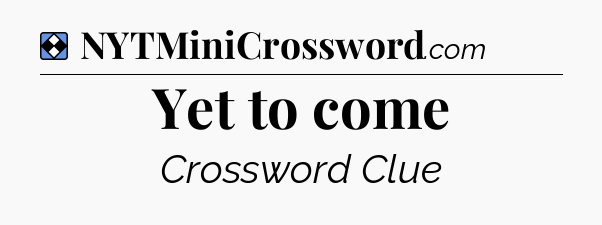 Solution: Yet to come - NYT Mini Crossword