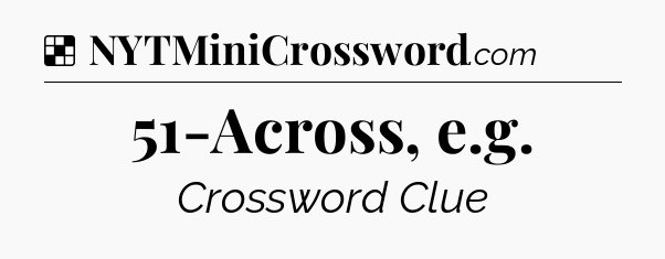 Solution: 51-Across, e.g - NYT Crossword