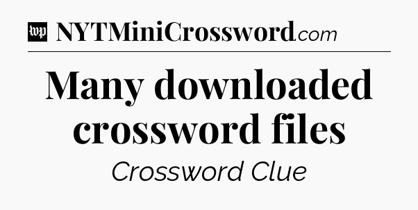 Many downloaded crossword files Crossword Clue