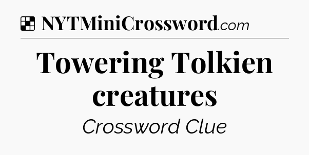 Solution: Towering Tolkien creatures - NYT Crossword
