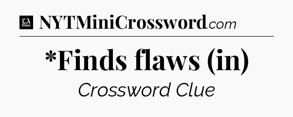 *Finds flaws (in) - LA Times Crossword