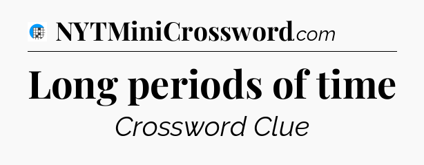 Long periods of time Crossword Clue