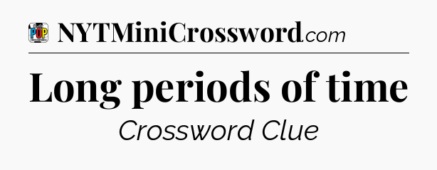 Long periods of time Crossword Clue