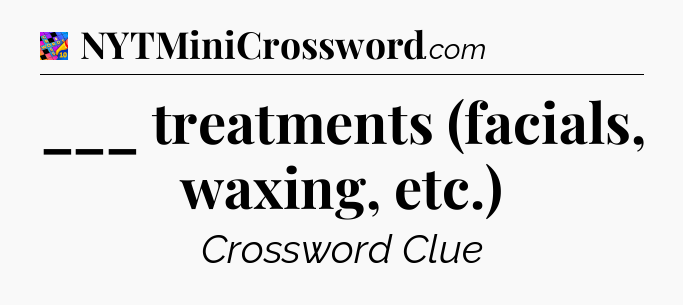 ___ treatments (facials, waxing, etc.) Crossword Clue