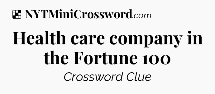 Solution: Health care company in the Fortune 100 - NYT Crossword