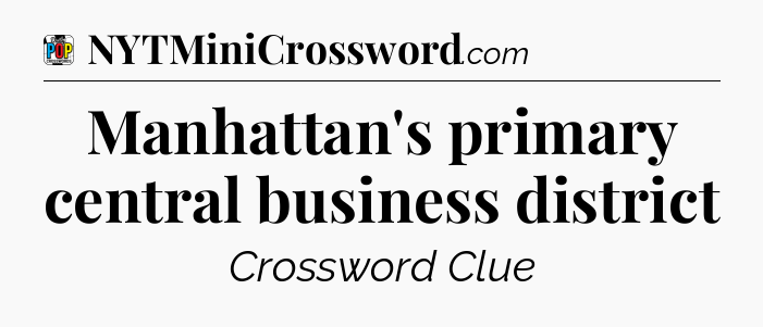 Manhattan's primary central business district Crossword Clue