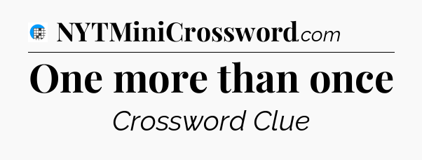 One more than once Crossword Clue