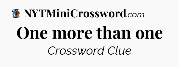 One more than one Crossword Clue