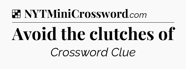 Solution: Avoid the clutches of - NYT Crossword