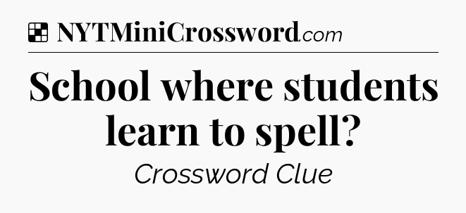 Solution: School where students learn to spell - NYT Crossword
