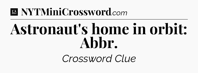 Astronaut's home in orbit: Abbr - LA Times Crossword