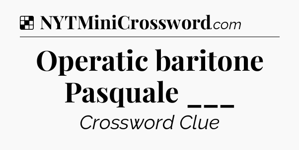 Solution: Operatic baritone Pasquale ___ - NYT Crossword