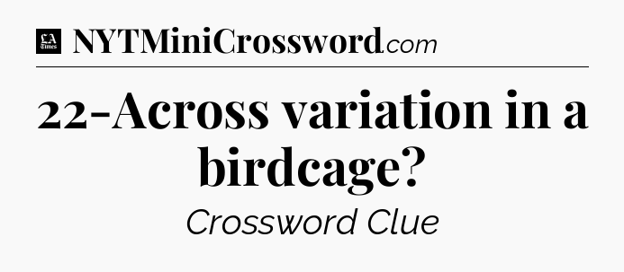 22-Across variation in a birdcage - LA Times Crossword