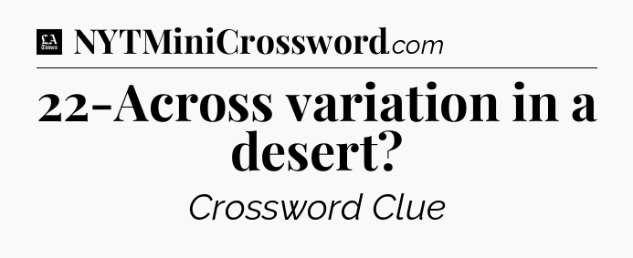 22-Across variation in a desert - LA Times Crossword