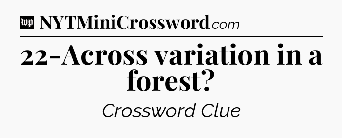22-Across variation in a forest Crossword Clue