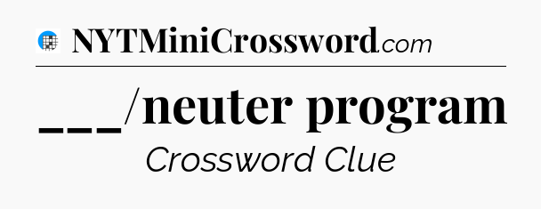 ___/neuter program Crossword Clue