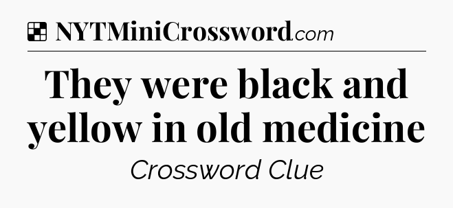 Solution: They were black and yellow in old medicine - NYT Crossword