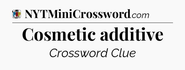 Cosmetic additive Crossword Clue