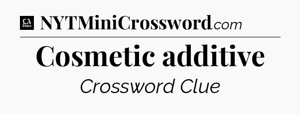 Cosmetic additive - LA Times Crossword