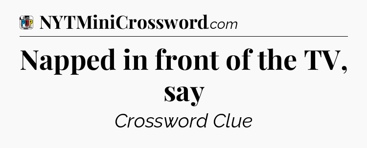 Napped in front of the TV, say Crossword Clue