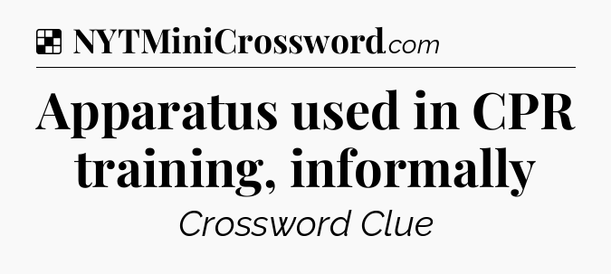 Solution: Apparatus used in CPR training, informally - NYT Crossword