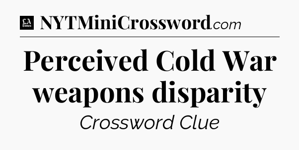 Perceived Cold War weapons disparity - LA Times Crossword