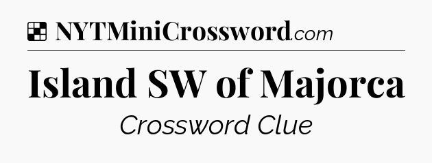 Solution: Island SW of Majorca - NYT Crossword
