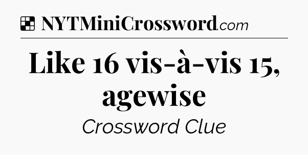 Solution: Like 16 vis-à-vis 15, agewise - NYT Crossword