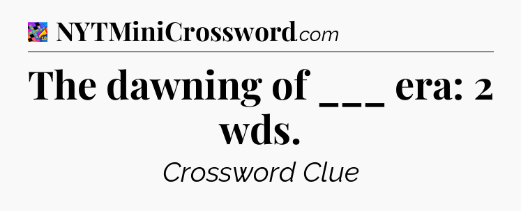 The dawning of ___ era: 2 wds Crossword Clue