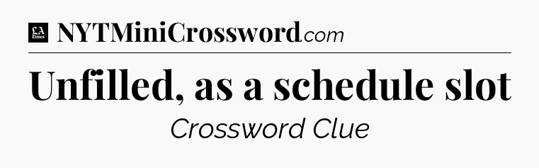 Unfilled, as a schedule slot - LA Times Crossword