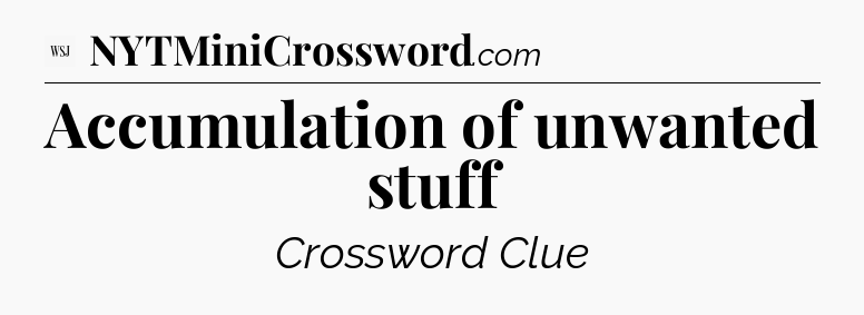 Accumulation of unwanted stuff - WSJ Crossword