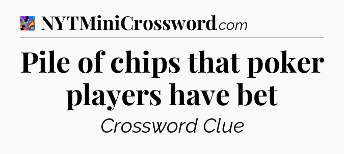 Pile of chips that poker players have bet Crossword Clue