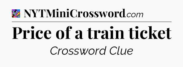 Price of a train ticket Crossword Clue