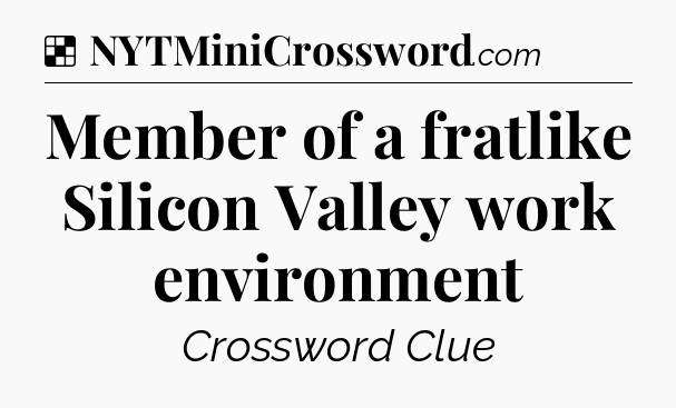 Solution: Member of a fratlike Silicon Valley work environment - NYT Crossword