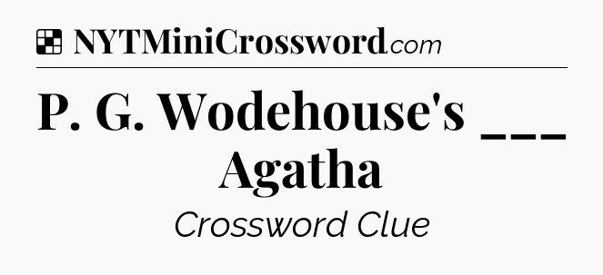 Solution: P. G. Wodehouse's ___ Agatha - NYT Crossword