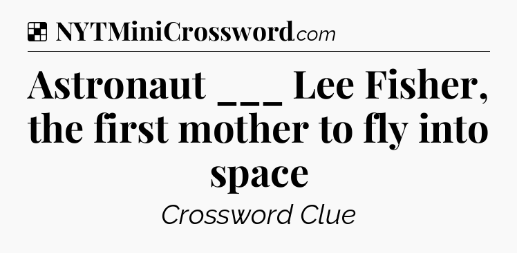 Solution: Astronaut ___ Lee Fisher, the first mother to fly into space - NYT Crossword