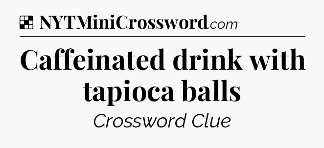 Solution: Caffeinated drink with tapioca balls - NYT Crossword