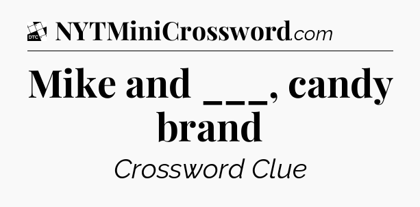 Mike and ___, candy brand - Daily Themed Classic Crossword