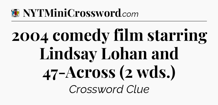 2004 comedy film starring Lindsay Lohan and 47-Across (2 wds.) Crossword Clue