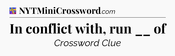 In conflict with, run __ of Codycross